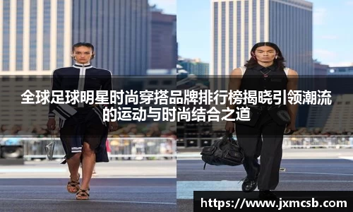 全球足球明星时尚穿搭品牌排行榜揭晓引领潮流的运动与时尚结合之道